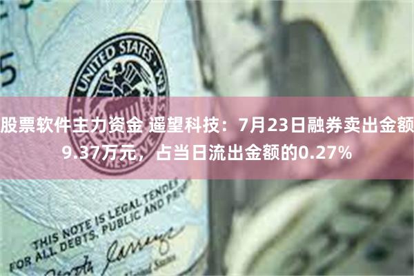 股票软件主力资金 遥望科技：7月23日融券卖出金额9.37万元，占当日流出金额的0.27%