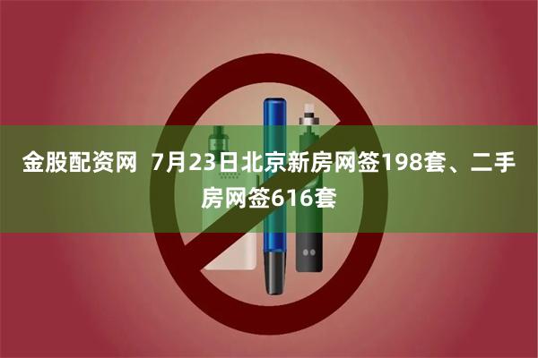 金股配资网  7月23日北京新房网签198套、二手房网签616套