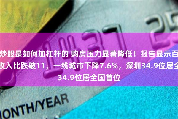 炒股是如何加杠杆的 购房压力显著降低！报告显示百城房价收入比跌破11，一线城市下降7.6%，深圳34.9位居全国首位