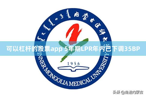 可以杠杆的股票app 5年期LPR年内已下调35BP