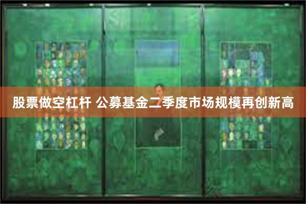 股票做空杠杆 公募基金二季度市场规模再创新高