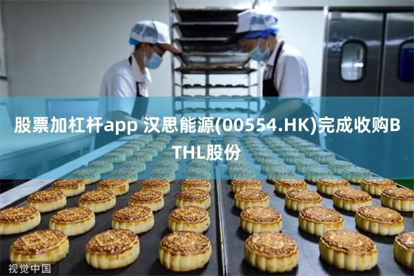 股票加杠杆app 汉思能源(00554.HK)完成收购BTHL股份