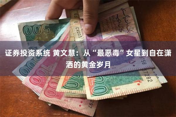 证券投资系统 黄文慧：从“最恶毒”女星到自在潇洒的黄金岁月