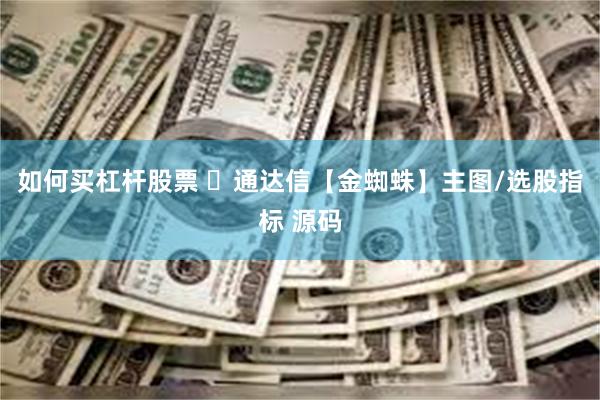 如何买杠杆股票 ​通达信【金蜘蛛】主图/选股指标 源码