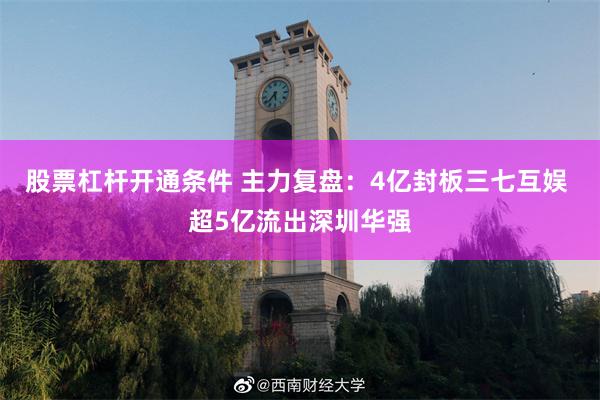 股票杠杆开通条件 主力复盘：4亿封板三七互娱 超5亿流出深圳华强