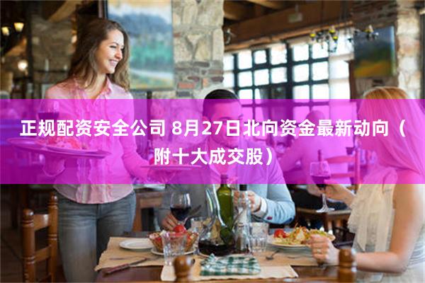 正规配资安全公司 8月27日北向资金最新动向（附十大成交股）