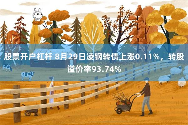 股票开户杠杆 8月29日凌钢转债上涨0.11%，转股溢价率93.74%