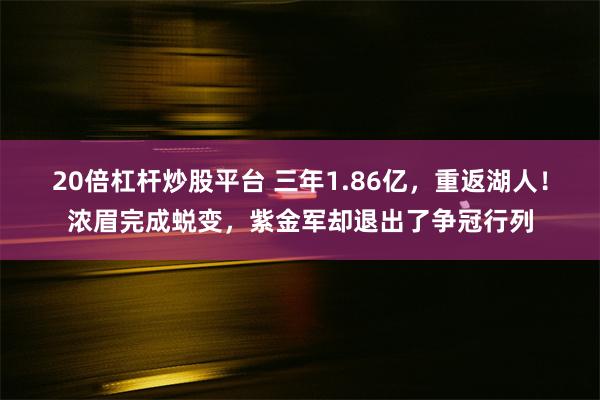 20倍杠杆炒股平台 三年1.86亿，重返湖人！浓眉完成蜕变，紫金军却退出了争冠行列