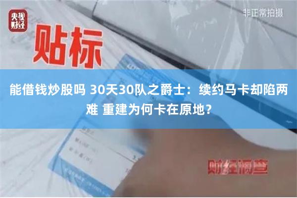 能借钱炒股吗 30天30队之爵士：续约马卡却陷两难 重建为何卡在原地？