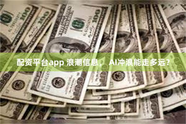 配资平台app 浪潮信息， AI冲浪能走多远？