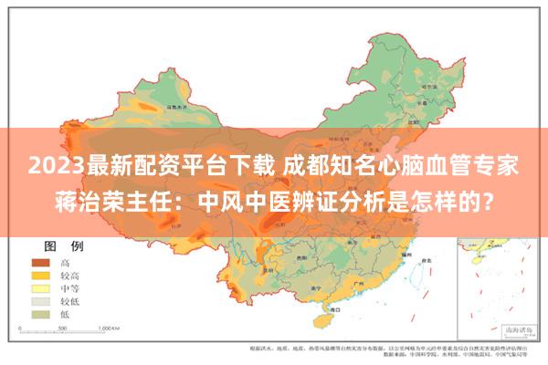 2023最新配资平台下载 成都知名心脑血管专家蒋治荣主任：中风中医辨证分析是怎样的？