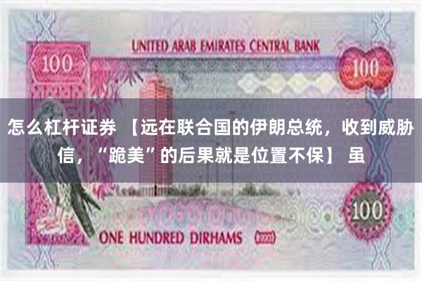 怎么杠杆证券 【远在联合国的伊朗总统，收到威胁信，“跪美”的后果就是位置不保】 虽