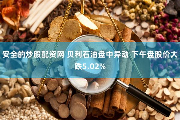 安全的炒股配资网 贝利石油盘中异动 下午盘股价大跌5.02%