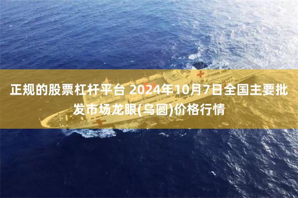 正规的股票杠杆平台 2024年10月7日全国主要批发市场龙眼(乌圆)价格行情