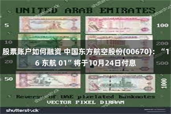 股票账户如何融资 中国东方航空股份(00670)：“16 东航 01”将于10月24日付息