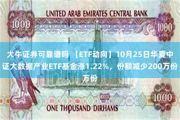 大牛证券可靠谱吗 【ETF动向】10月25日华夏中证大数据产业ETF基金涨1.22%，份额减少200万份