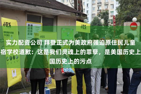 实力配资公司 拜登正式为美政府强迫原住民儿童进入寄宿学校道歉：这是我们灵魂上的罪孽，是美国历史上的污点