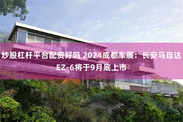 炒股杠杆平台配资好吗 2024成都车展：长安马自达EZ-6将于9月底上市