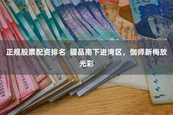 正规股票配资排名  疆品南下进湾区，伽师新梅放光彩