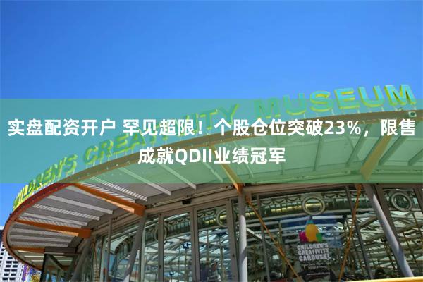 实盘配资开户 罕见超限！个股仓位突破23%，限售成就QDII业绩冠军