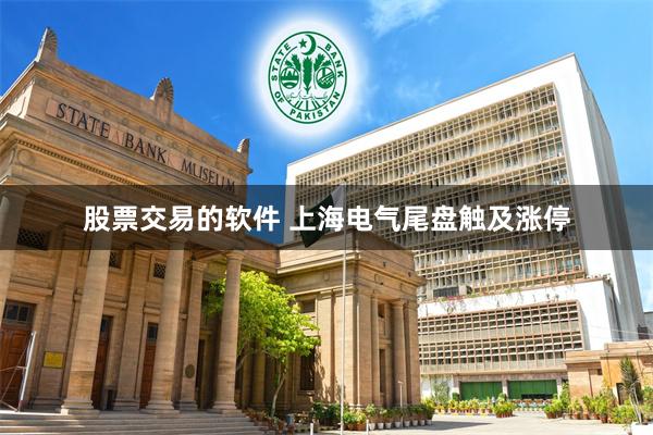 股票交易的软件 上海电气尾盘触及涨停