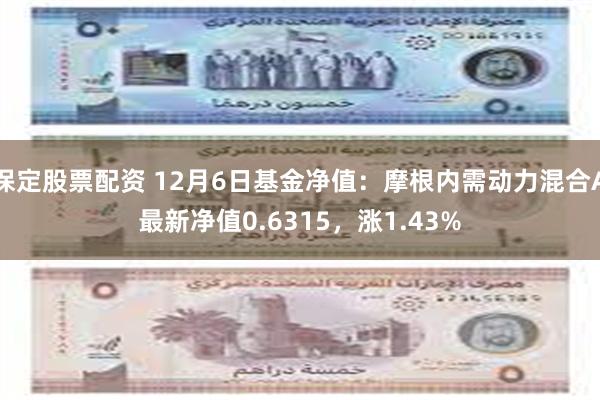 保定股票配资 12月6日基金净值：摩根内需动力混合A最新净值0.6315，涨1.43%