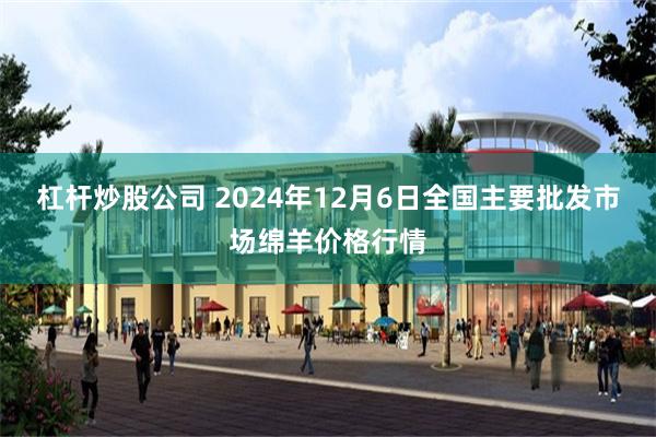 杠杆炒股公司 2024年12月6日全国主要批发市场绵羊价格行情