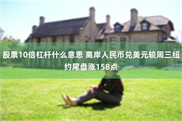 股票10倍杠杆什么意思 离岸人民币兑美元较周三纽约尾盘涨158点