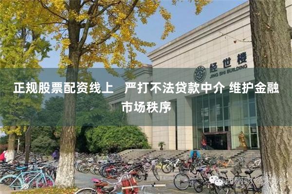 正规股票配资线上   严打不法贷款中介 维护金融市场秩序