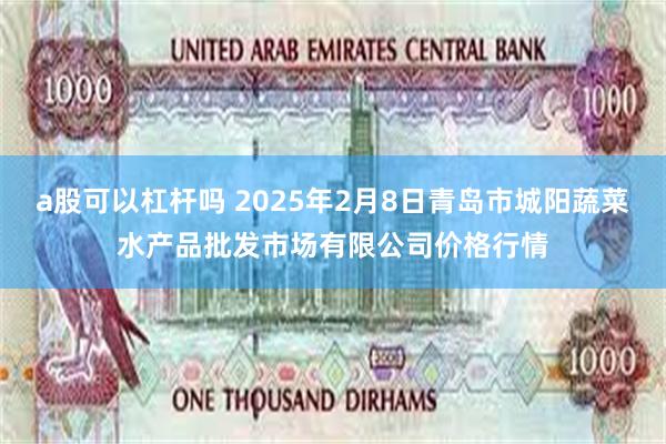 a股可以杠杆吗 2025年2月8日青岛市城阳蔬菜水产品批发市场有限公司价格行情