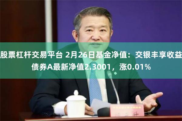 股票杠杆交易平台 2月26日基金净值：交银丰享收益债券A最新净值2.3001，涨0.01%