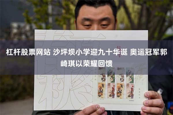 杠杆股票网站 沙坪坝小学迎九十华诞 奥运冠军郭崎琪以荣耀回馈