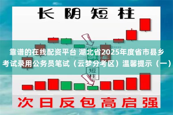 靠谱的在线配资平台 湖北省2025年度省市县乡考试录用公务员笔试（云梦分考区）温馨提示（一）