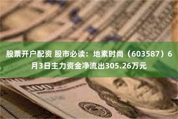 股票开户配资 股市必读：地素时尚（603587）6月3日主力资金净流出305.26万元