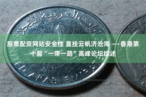股票配资网站安全性 直挂云帆济沧海 ——香港第十届“一带一路”高峰论坛综述